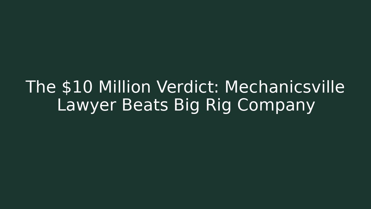 The $10 Million Verdict: Mechanicsville Lawyer Beats Big Rig Company