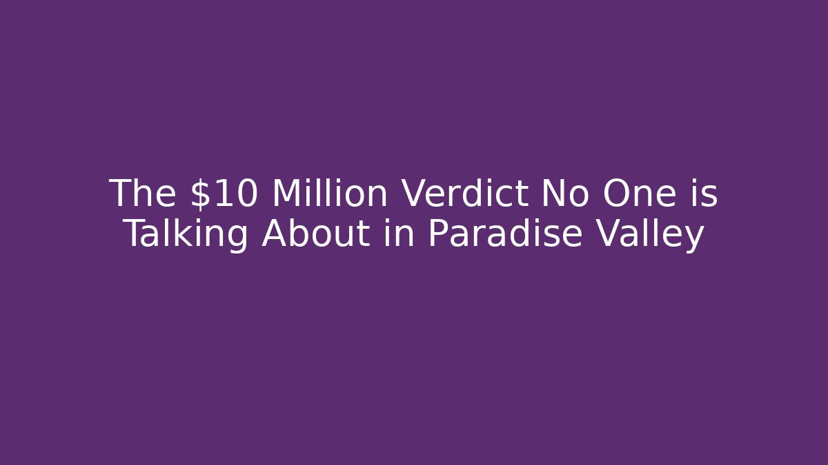 The $10 Million Verdict No One is Talking About in Paradise Valley