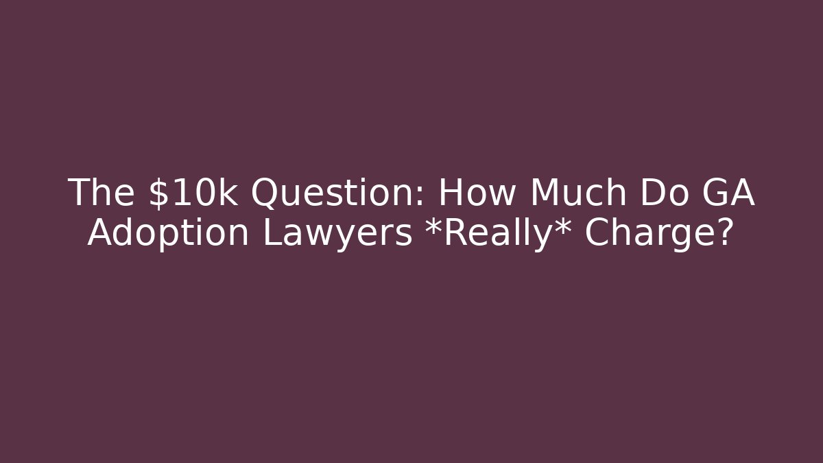 The $10k Question: How Much Do GA Adoption Lawyers *Really* Charge?