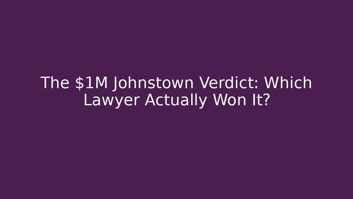 The $1M Johnstown Verdict: Which Lawyer Actually Won It?