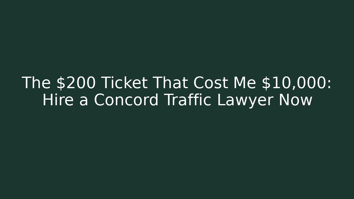 The $200 Ticket That Cost Me $10,000: Hire a Concord Traffic Lawyer Now