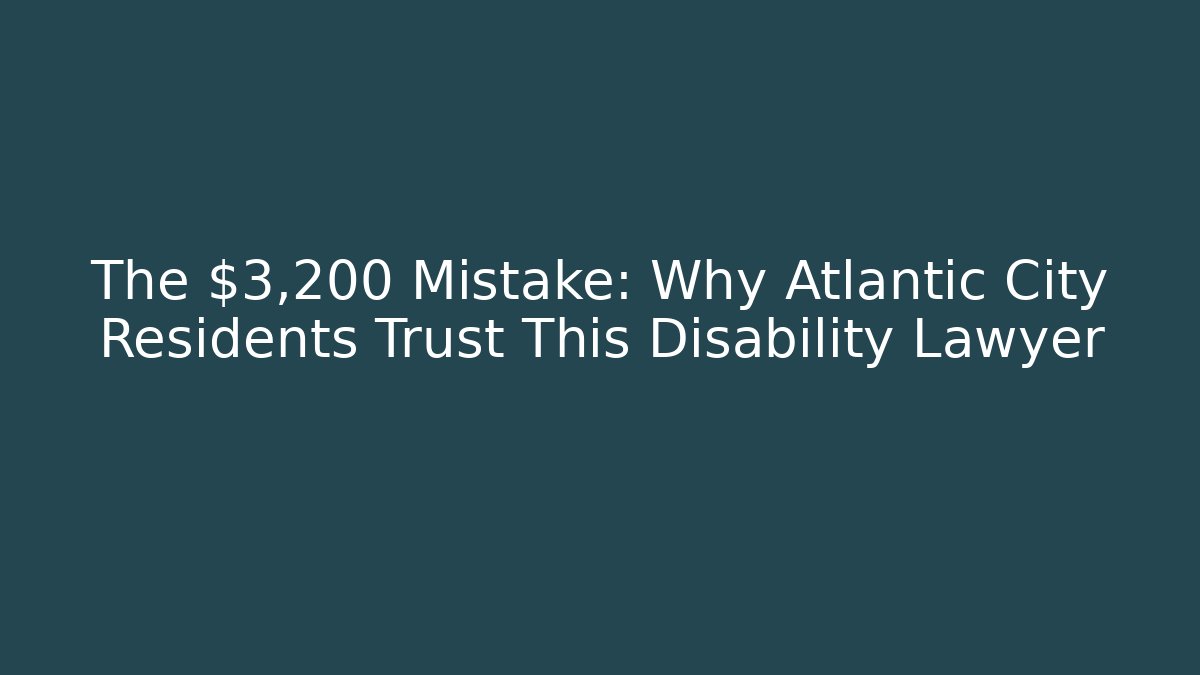 The $3,200 Mistake: Why Atlantic City Residents Trust This Disability Lawyer