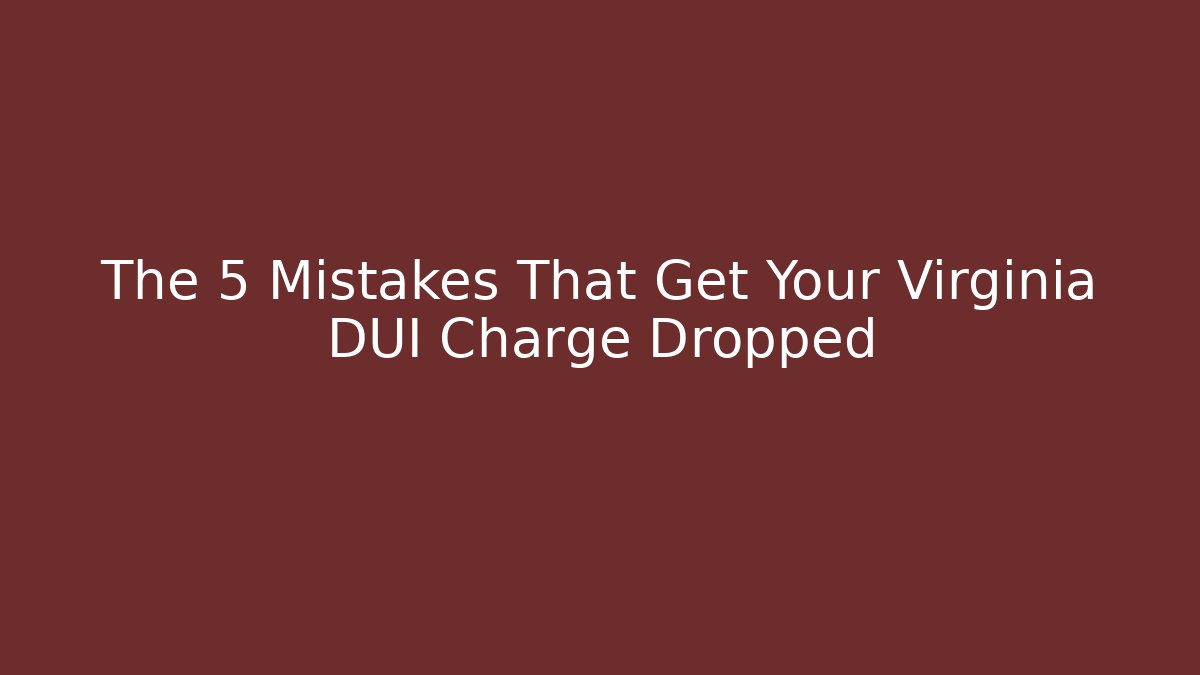 The 5 Mistakes That Get Your Virginia DUI Charge Dropped