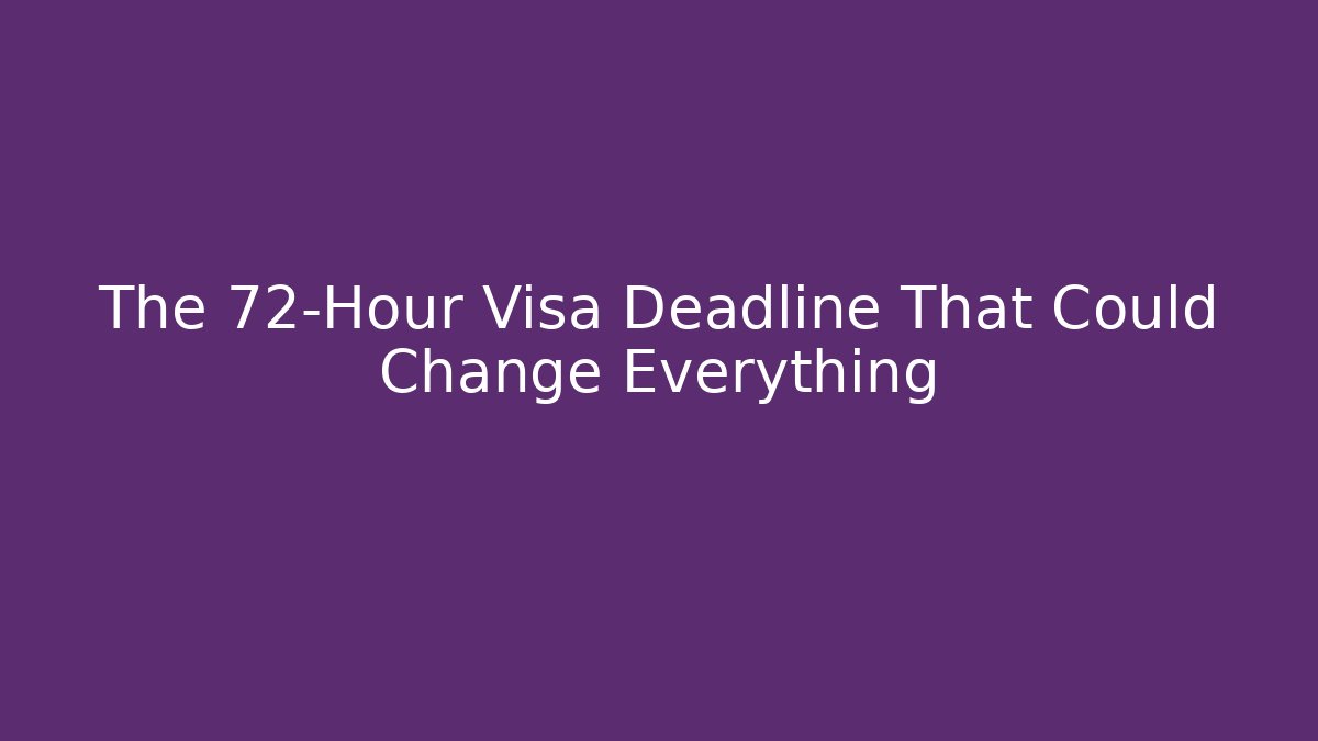 The 72-Hour Visa Deadline That Could Change Everything