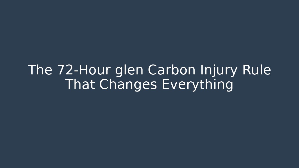 The 72-Hour glen Carbon Injury Rule That Changes Everything