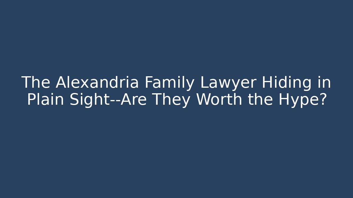 The Alexandria Family Lawyer Hiding in Plain Sight—Are They Worth the Hype?