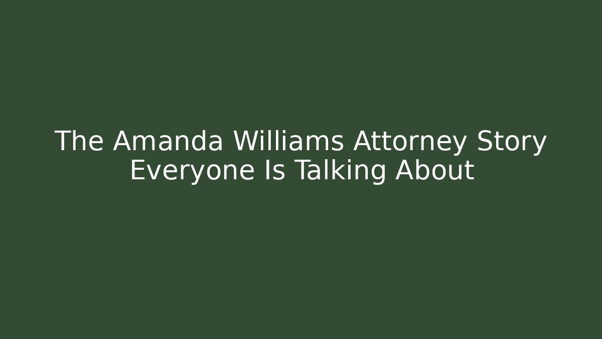 The Amanda Williams Attorney Story Everyone Is Talking About