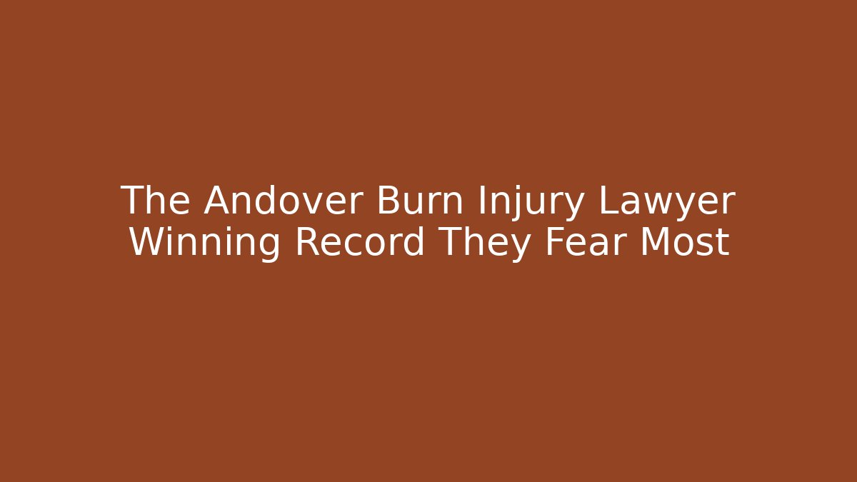 The Andover Burn Injury Lawyer Winning Record They Fear Most