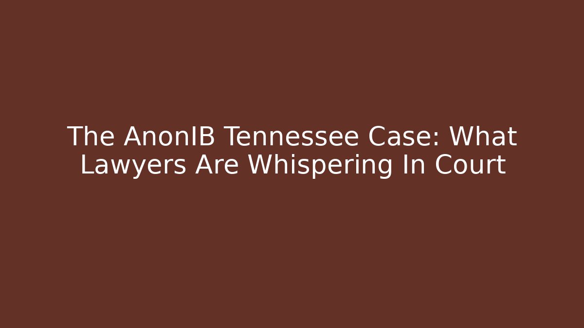 The AnonIB Tennessee Case: What Lawyers Are Whispering In Court