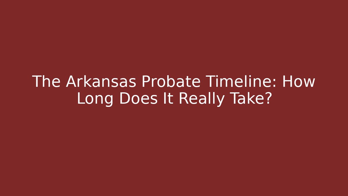 The Arkansas Probate Timeline: How Long Does It Really Take? - V Auction