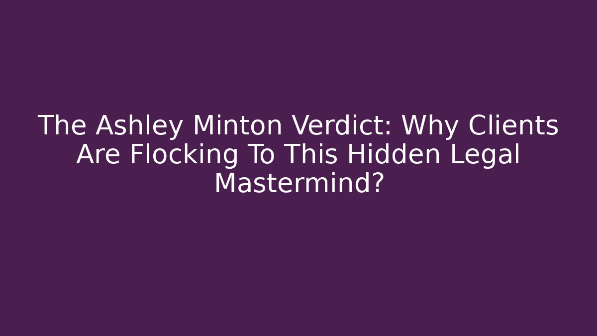 The Ashley Minton Verdict: Why Clients Are Flocking To This Hidden Legal Mastermind?