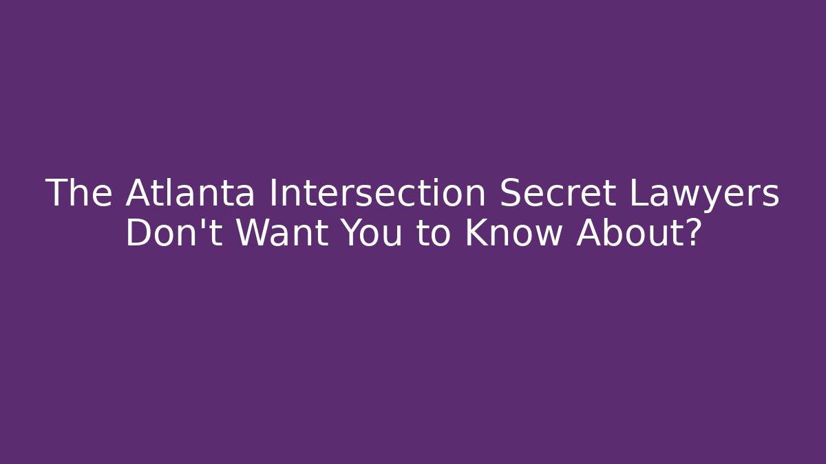 The Atlanta Intersection Secret Lawyers Don’t Want You to Know About?
