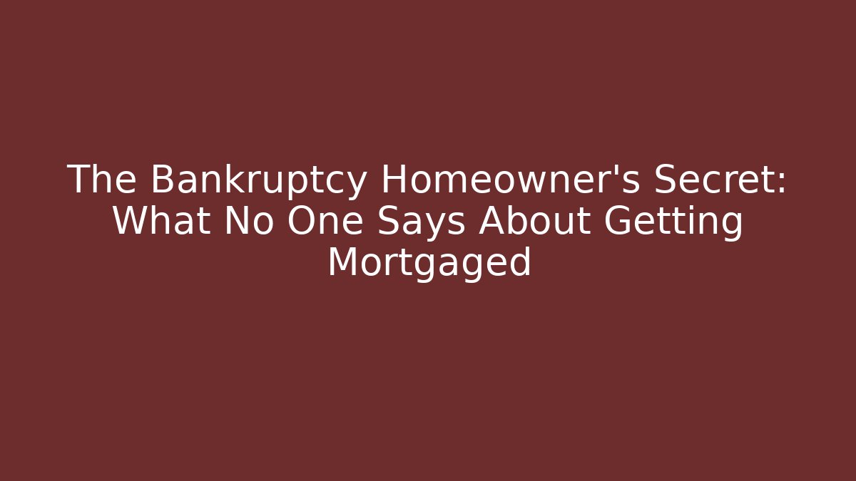 The Bankruptcy Homeowner's Secret: What No One Says About Getting Mortgaged