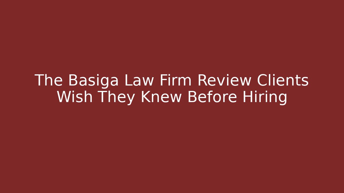 The Basiga Law Firm Review Clients Wish They Knew Before Hiring