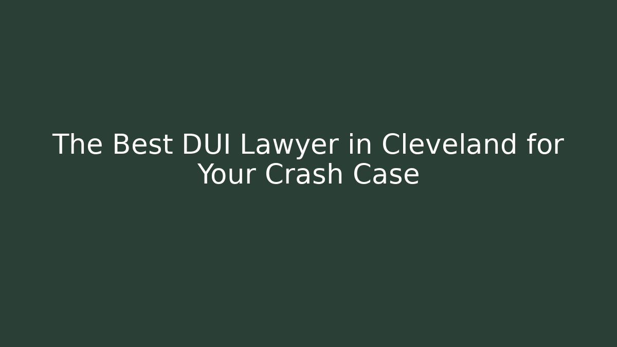 The Best DUI Lawyer in Cleveland for Your Crash Case
