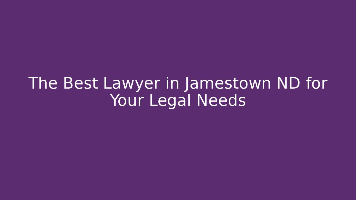 The Best Lawyer in Jamestown ND for Your Legal Needs
