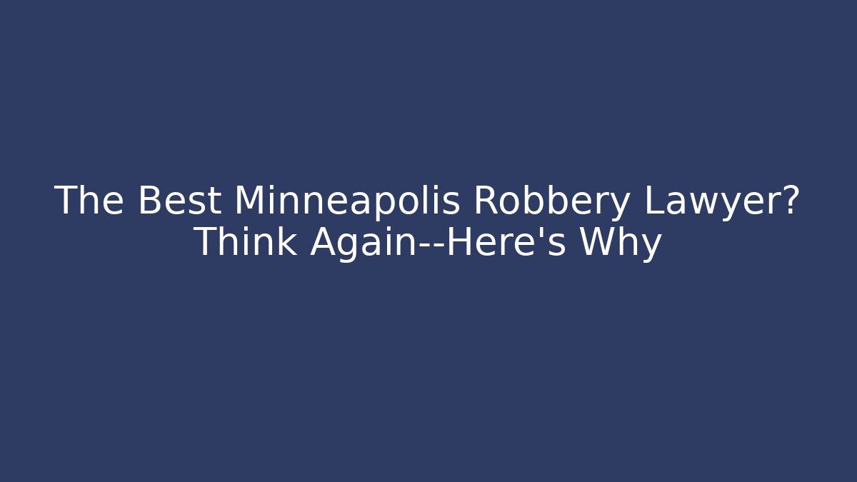 The Best Minneapolis Robbery Lawyer? Think Again—Here’s Why