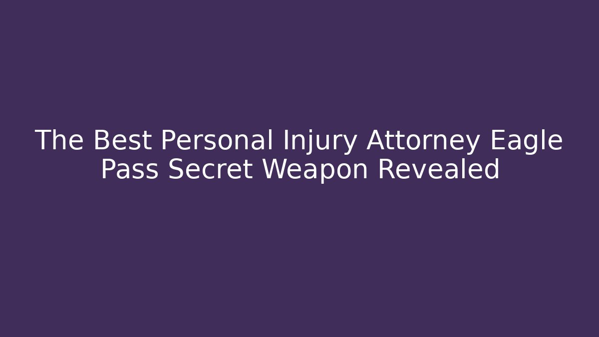 The Best Personal Injury Attorney Eagle Pass Secret Weapon Revealed - V Auction