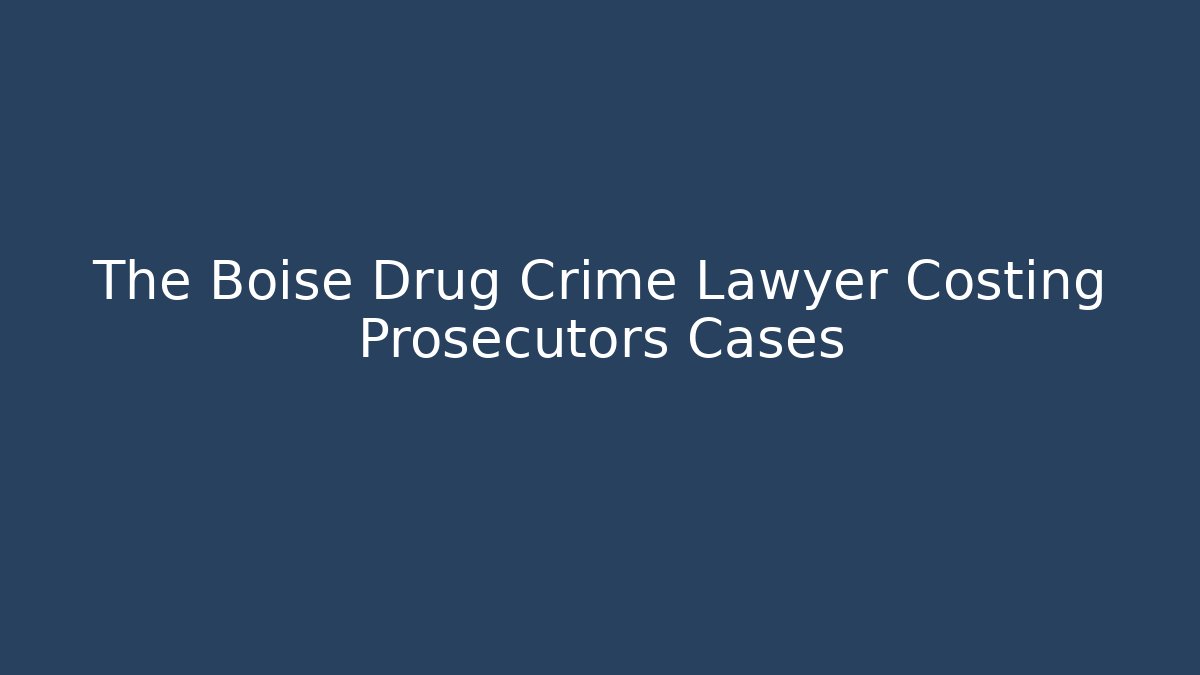 The Boise Drug Crime Lawyer Costing Prosecutors Cases