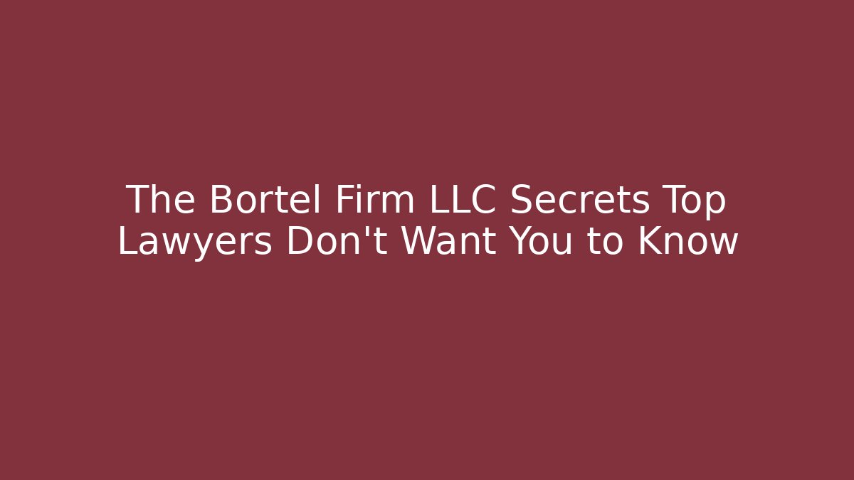 The Bortel Firm LLC Secrets Top Lawyers Don't Want You to Know