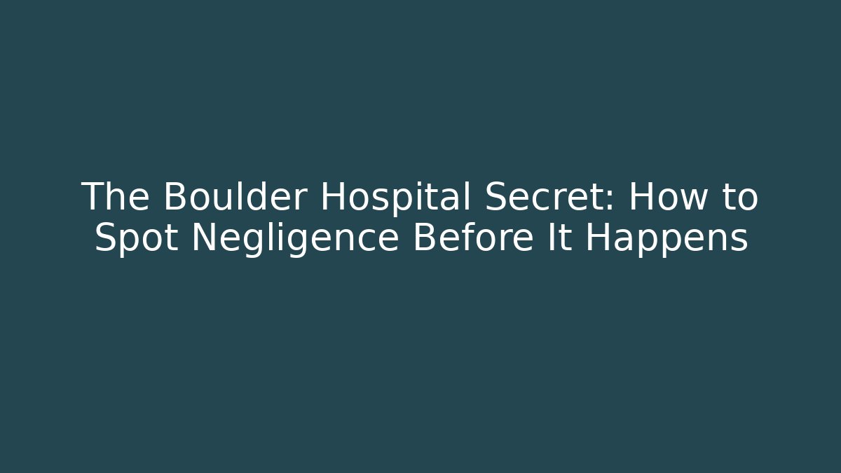 The Boulder Hospital Secret: How to Spot Negligence Before It Happens