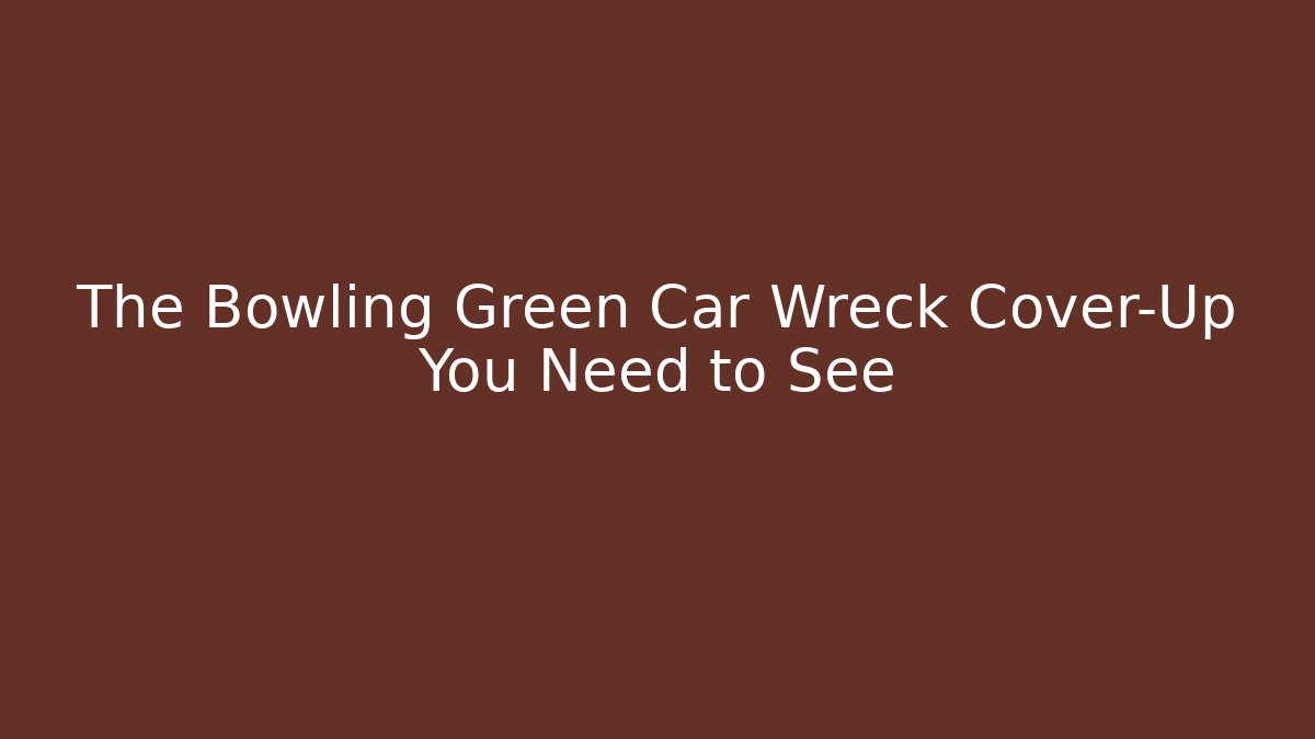 The Bowling Green Car Wreck Cover-Up You Need to See