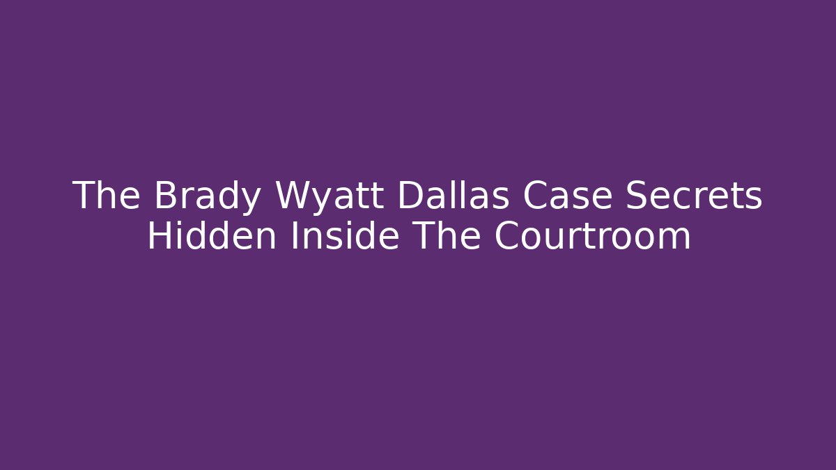 The Brady Wyatt Dallas Case Secrets Hidden Inside The Courtroom