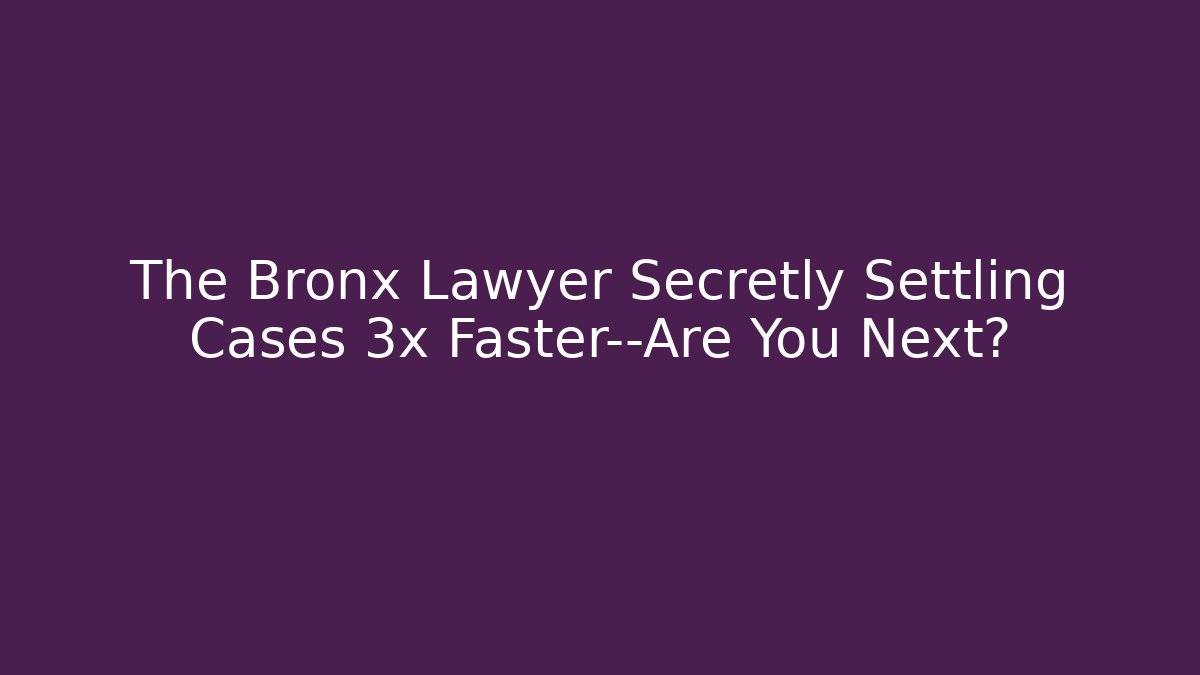 The Bronx Lawyer Secretly Settling Cases 3x Faster—Are You Next?