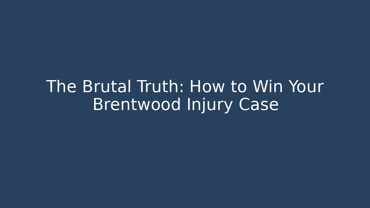 The Brutal Truth: How to Win Your Brentwood Injury Case