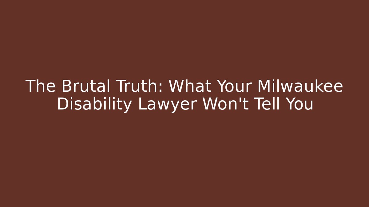 The Brutal Truth: What Your Milwaukee Disability Lawyer Won't Tell You