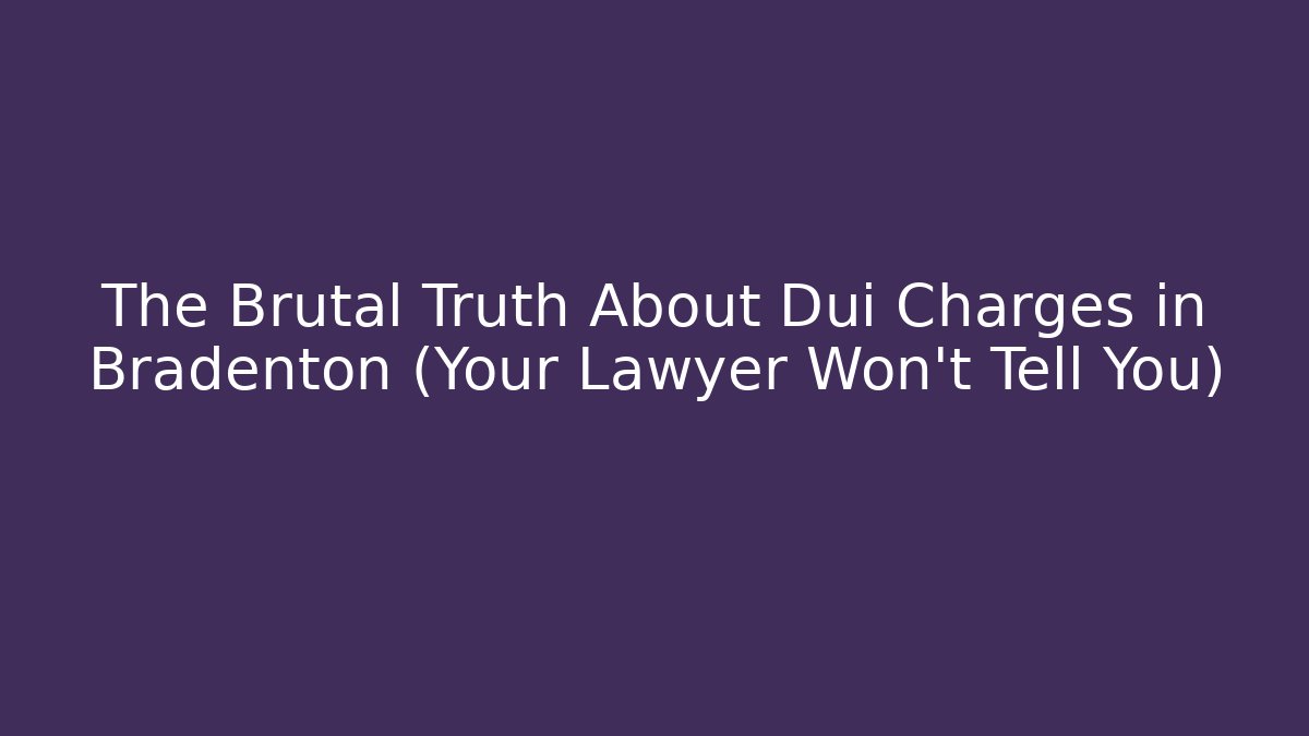 The Brutal Truth About Dui Charges in Bradenton (Your Lawyer Won't Tell You)