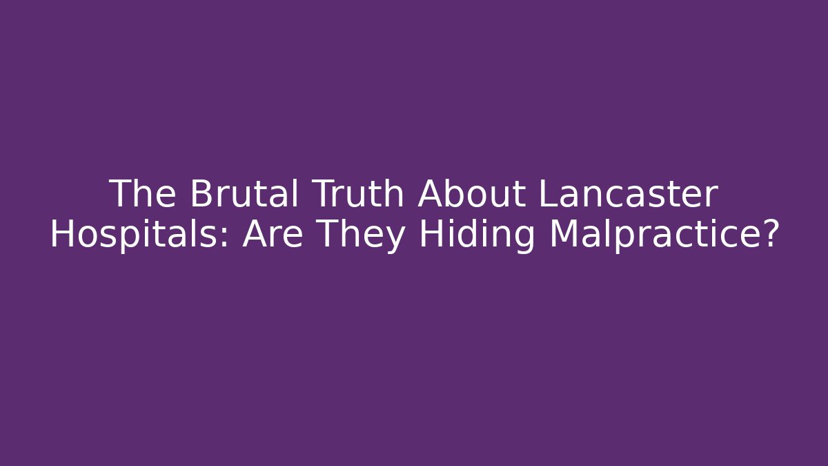 The Brutal Truth About Lancaster Hospitals: Are They Hiding Malpractice?