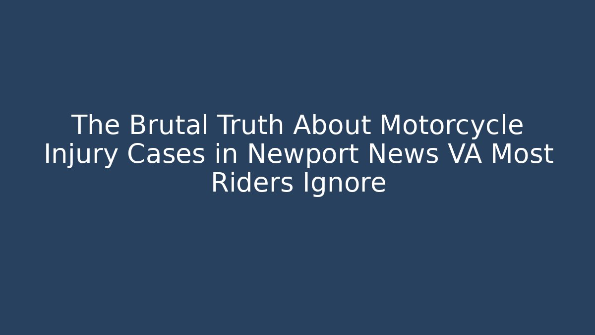 The Brutal Truth About Motorcycle Injury Cases in Newport News VA Most Riders Ignore