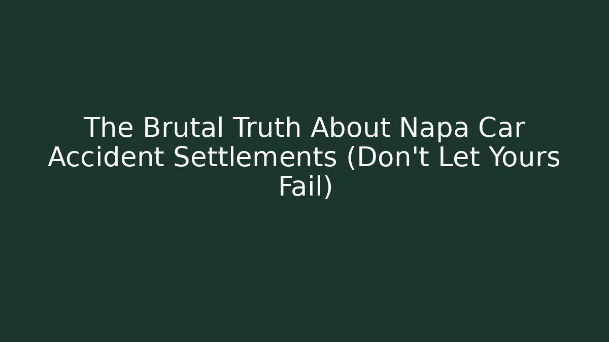 The Brutal Truth About Napa Car Accident Settlements (Don’t Let Yours Fail)