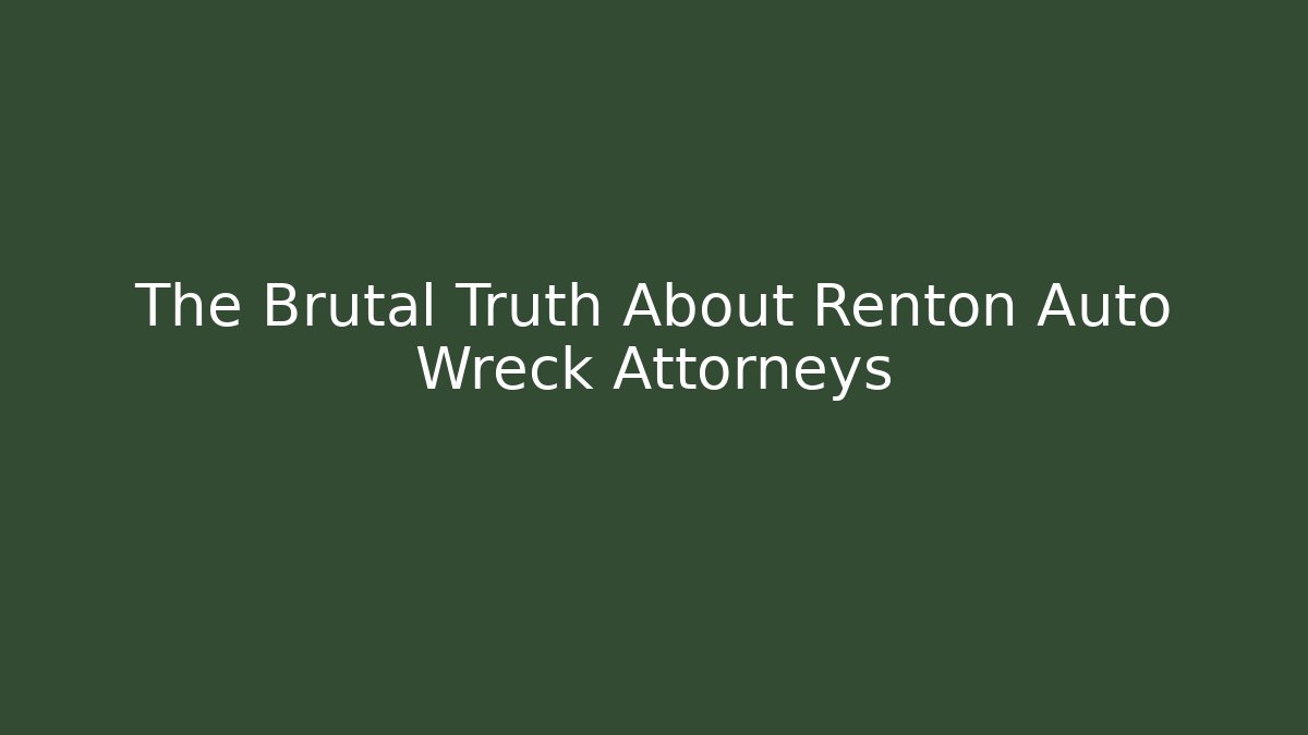 The Brutal Truth About Renton Auto Wreck Attorneys