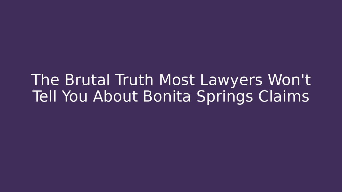 The Brutal Truth Most Lawyers Won’t Tell You About Bonita Springs Claims