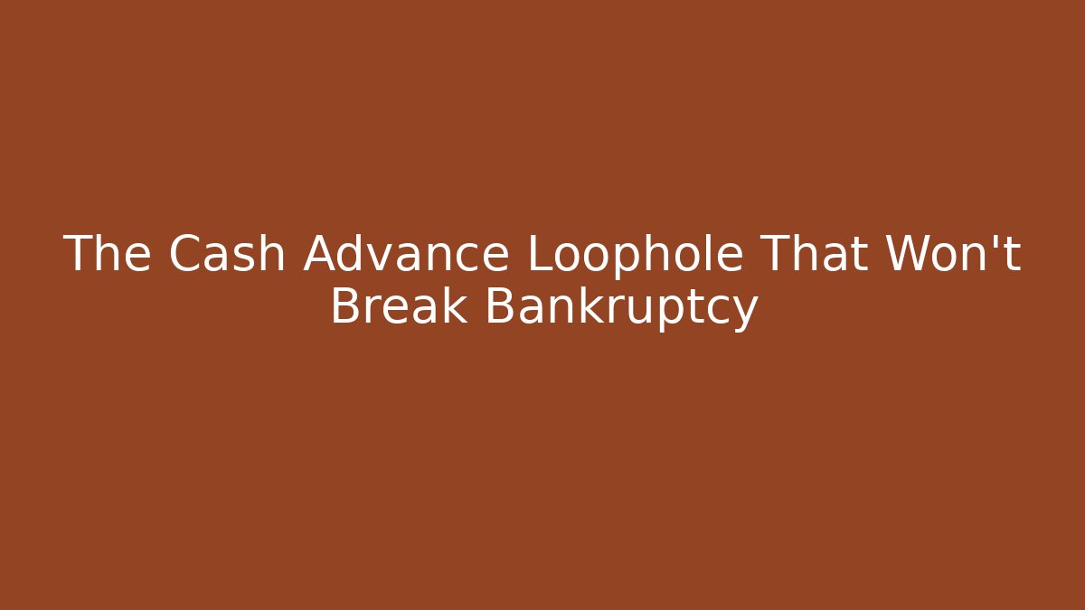 The Cash Advance Loophole That Won’t Break Bankruptcy