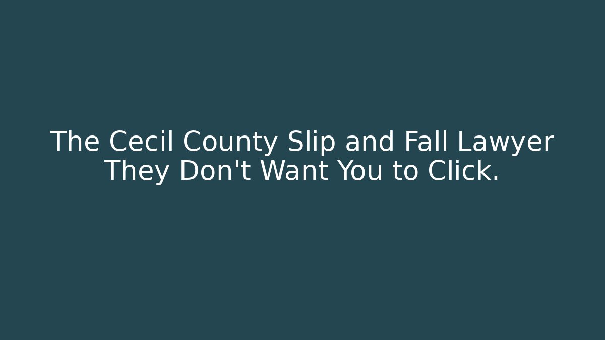 The Cecil County Slip and Fall Lawyer They Don't Want You to Click.