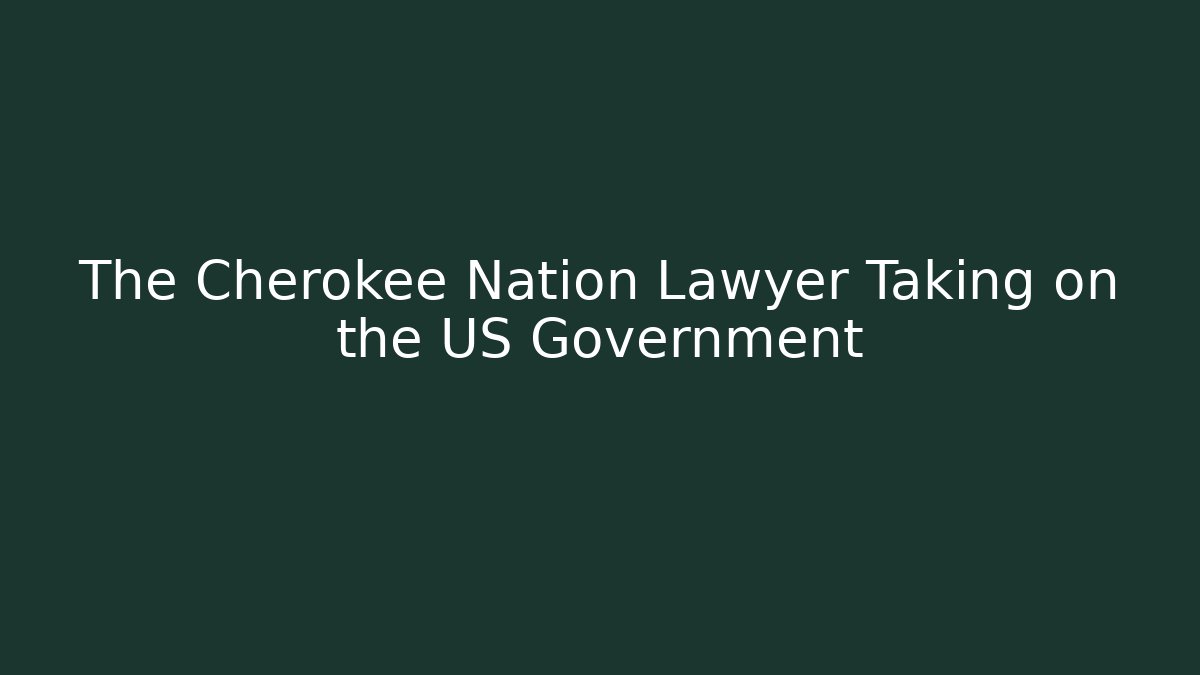 The Cherokee Nation Lawyer Taking on the US Government