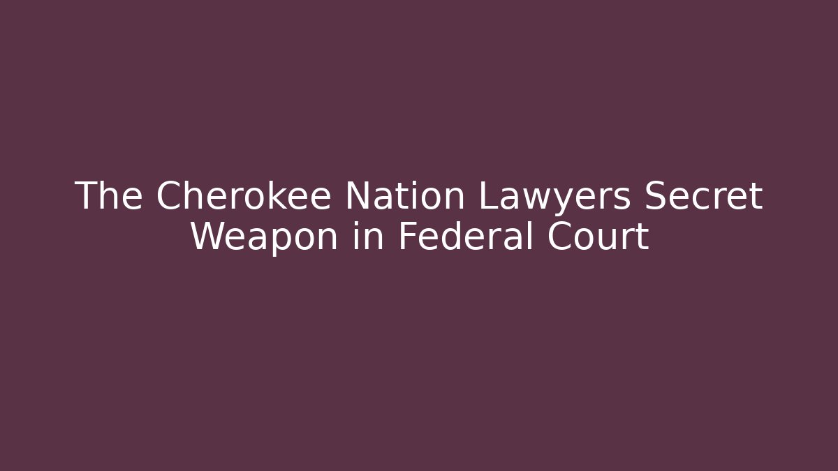 The Cherokee Nation Lawyers Secret Weapon in Federal Court
