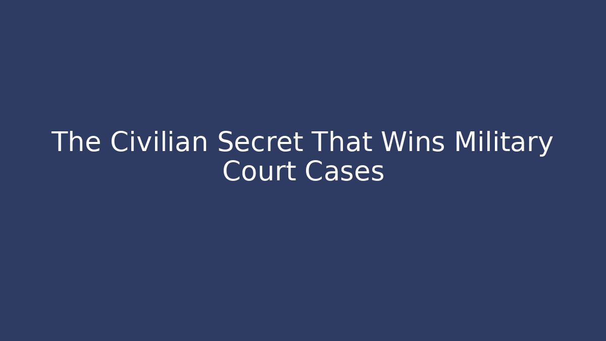 The Civilian Secret That Wins Military Court Cases