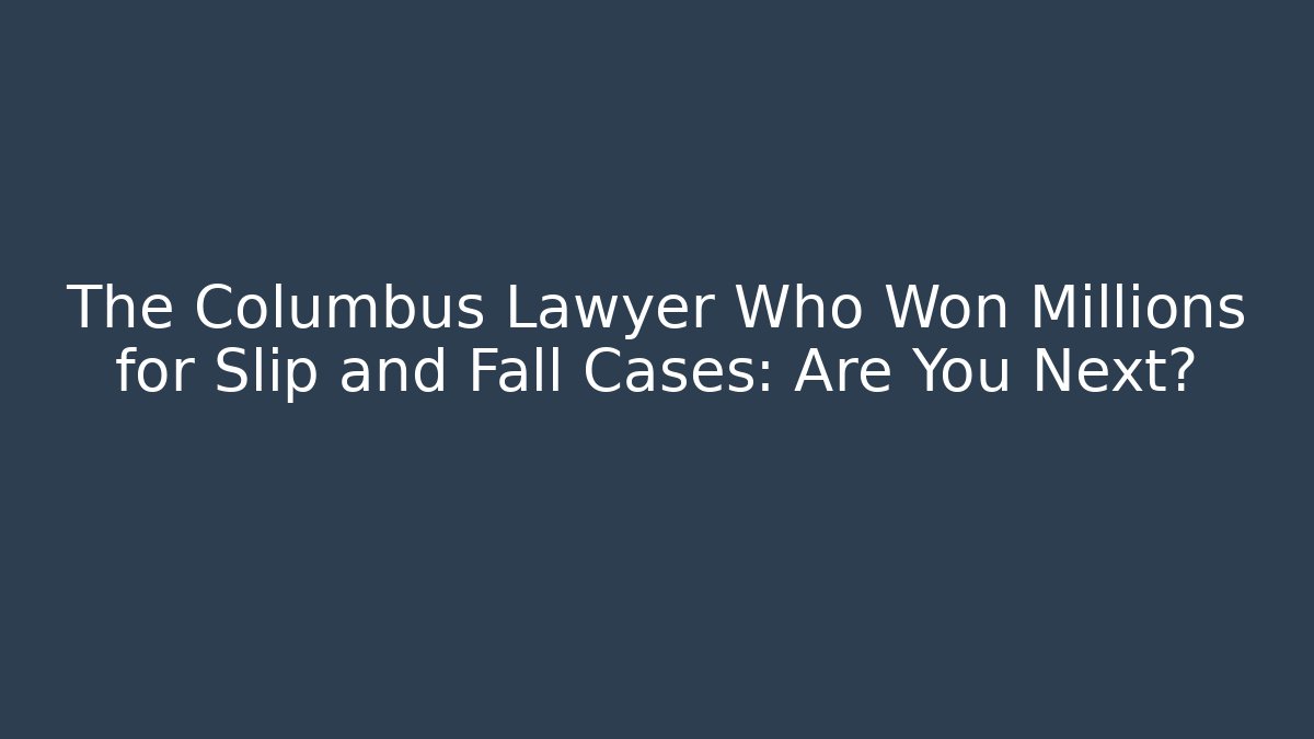 The Columbus Lawyer Who Won Millions for Slip and Fall Cases: Are You Next?