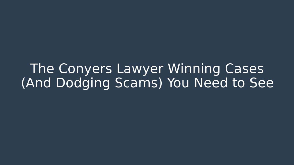 The Conyers Lawyer Winning Cases (And Dodging Scams) You Need to See