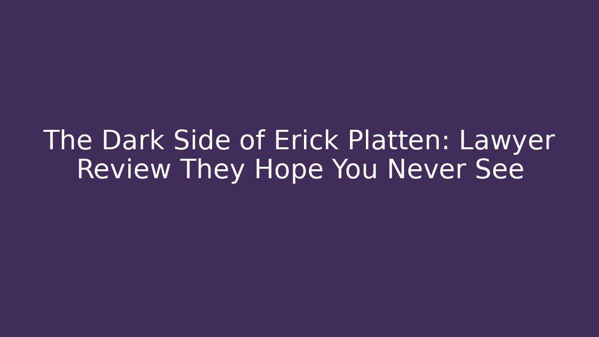 The Dark Side of Erick Platten: Lawyer Review They Hope You Never See