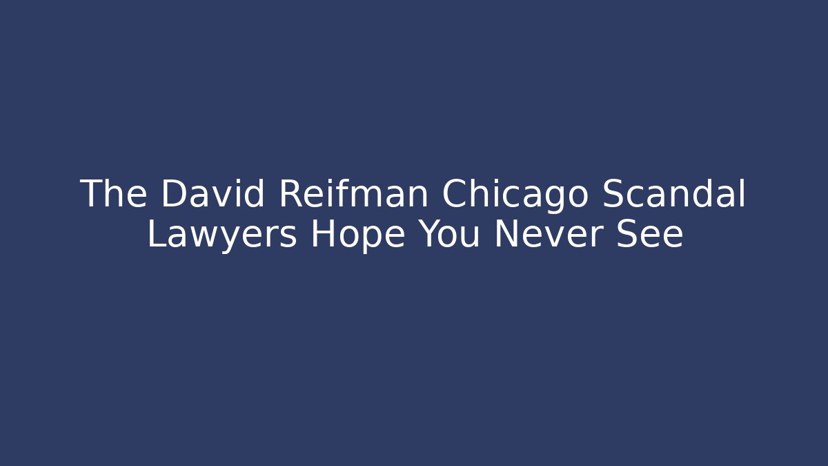 The David Reifman Chicago Scandal Lawyers Hope You Never See