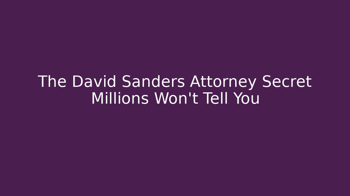 The David Sanders Attorney Secret Millions Won't Tell You