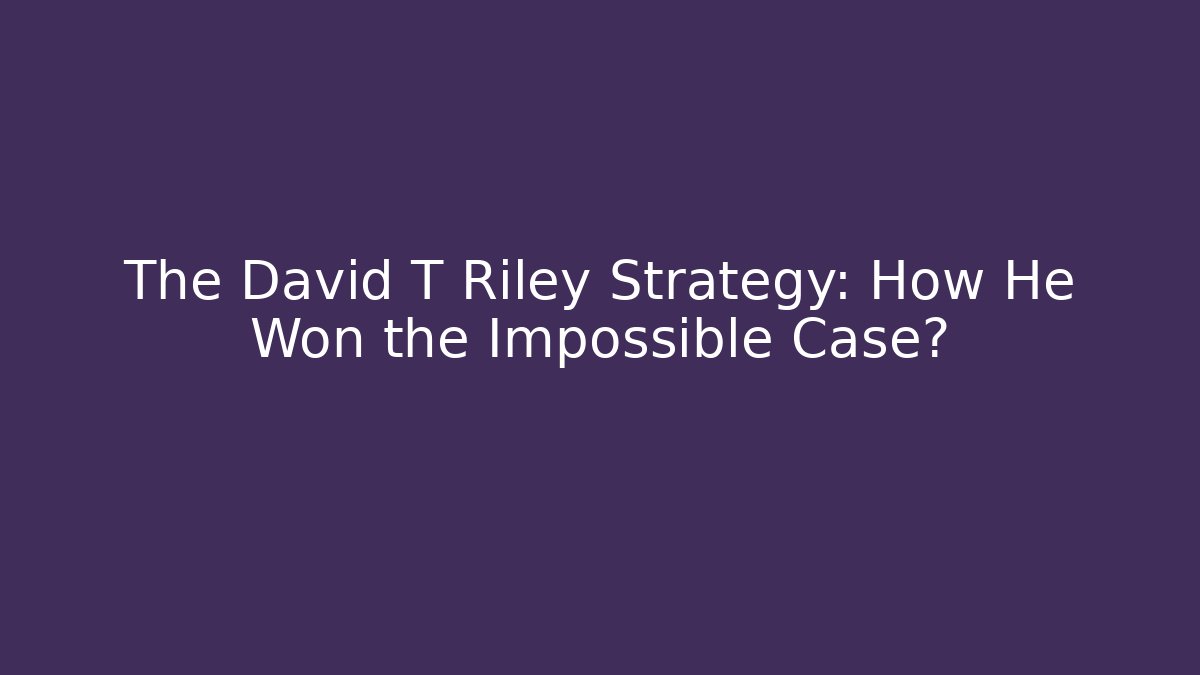 The David T Riley Strategy: How He Won the Impossible Case?