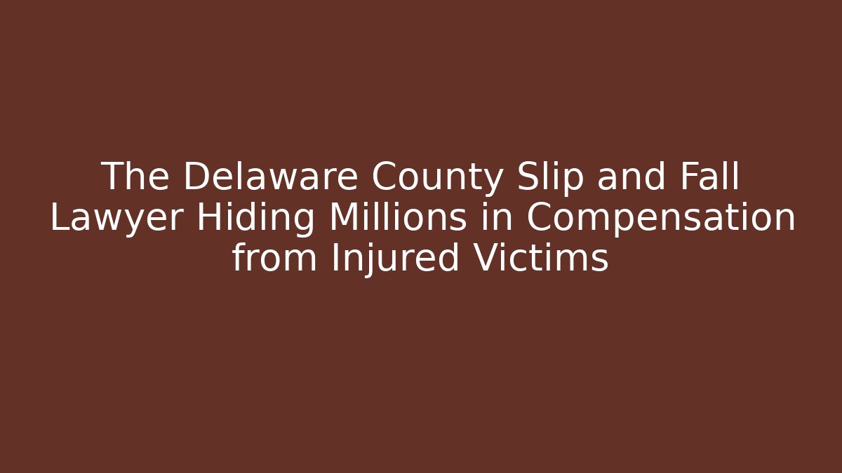 The Delaware County Slip and Fall Lawyer Hiding Millions in Compensation from Injured Victims