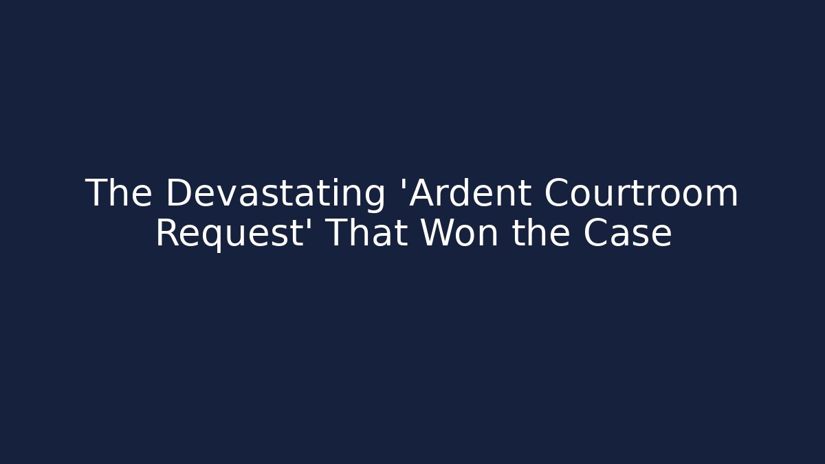 The Devastating 'Ardent Courtroom Request' That Won the Case