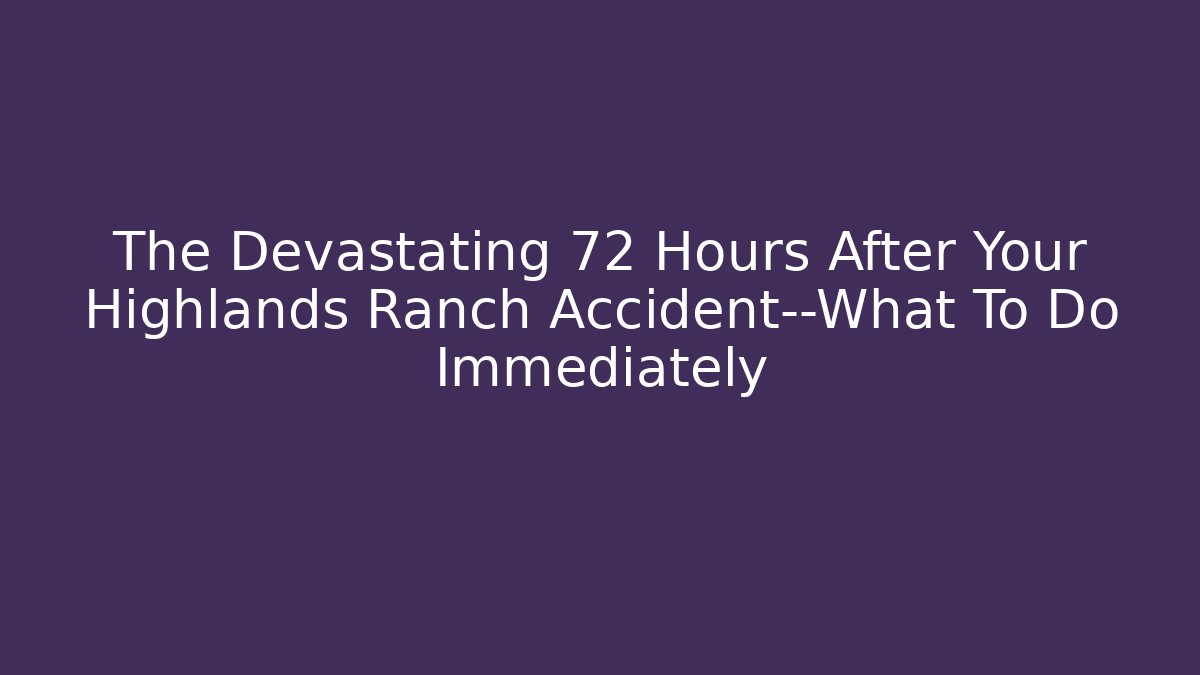 The Devastating 72 Hours After Your Highlands Ranch Accident—What To Do Immediately - V Auction